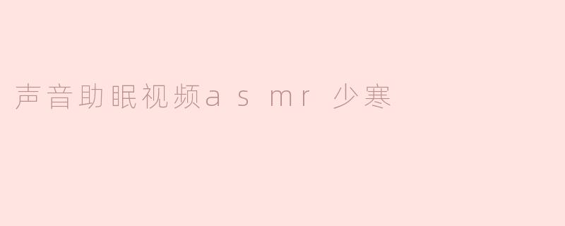 声音助眠视频asmr少寒