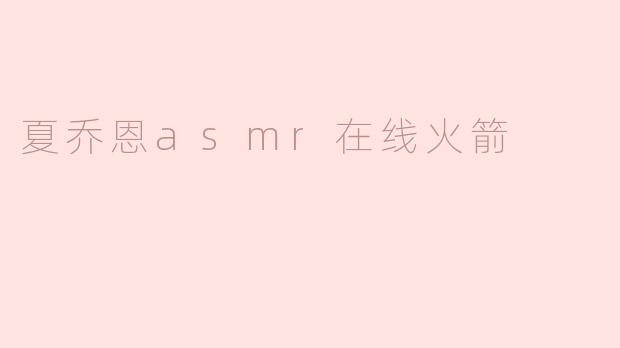 夏乔恩asmr在线火箭