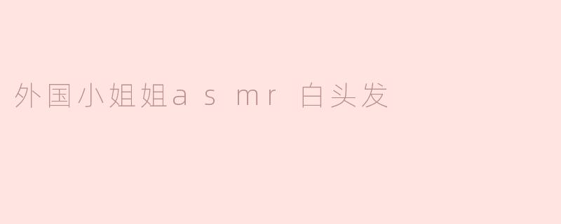 为什么有些外国ASMR主播会染白头发？是为了视频效果还是个人风格？