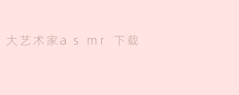 大艺术家asmr下载