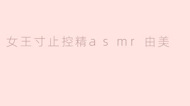 女王寸止控精asmr由美