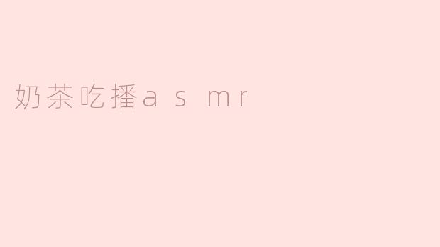 「奶茶暴风吸入！ASMR吃播的治愈魔力，每一口都是颅内高潮」