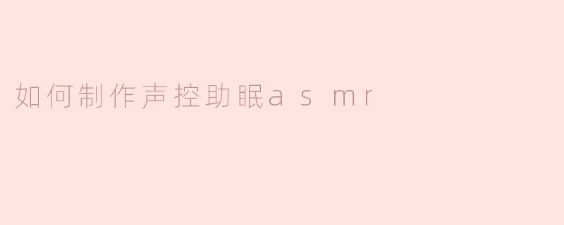 如何制作声控助眠asmr