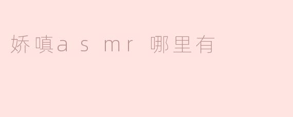 娇嗔asmr哪里有