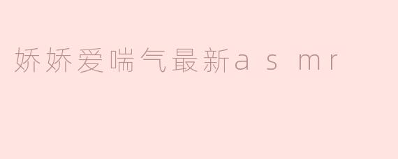 《娇娇爱喘气ASMR新作：极致喘息疗愈，带你沉浸式放松》