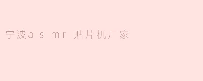 宁波ASMR贴片机厂家：专注精密制造，引领行业创新