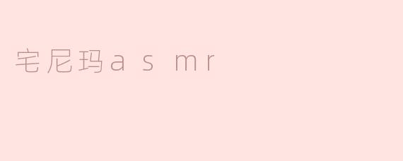 什么是“宅尼玛ASMR”？它有什么特点？