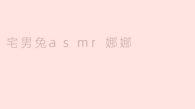 宅男兔ASMR娜娜的视频内容主要有哪些特色？
