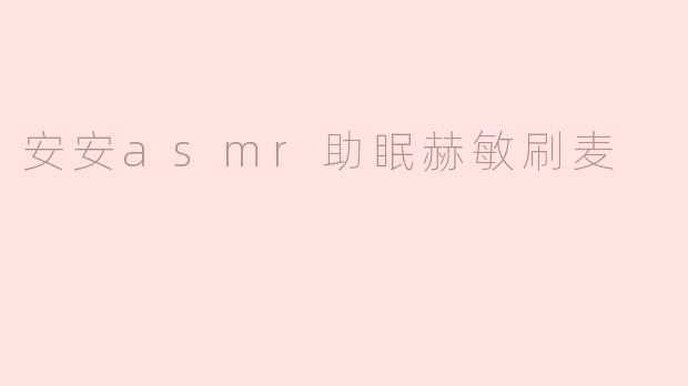 安安asmr助眠赫敏刷麦