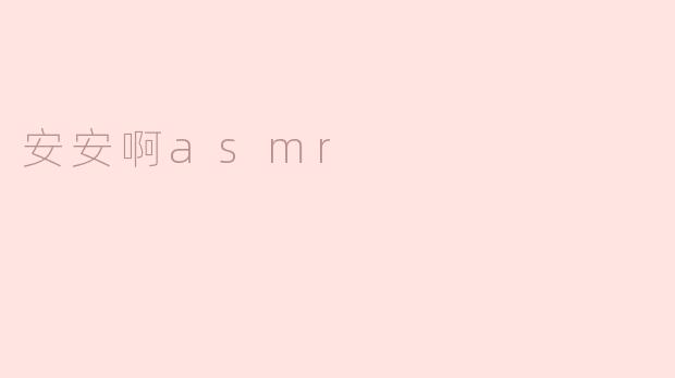 安安啊asmr