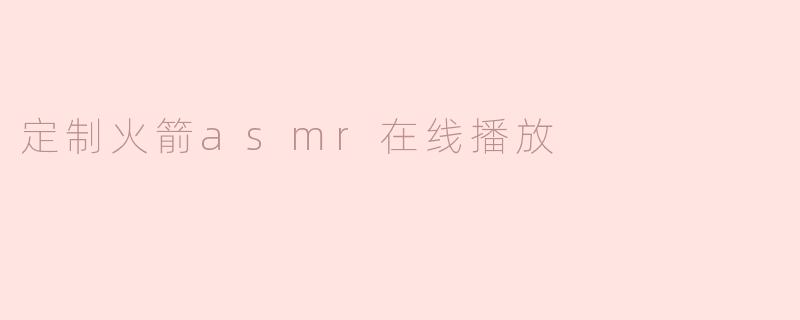 《沉浸式太空之旅：定制火箭ASMR在线播放，解锁极致放松体验》