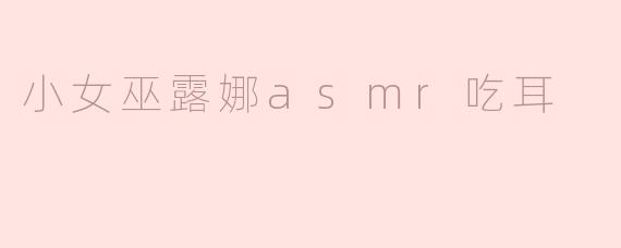 小女巫露娜的ASMR视频中“吃耳”环节是如何设计的？听起来好真实！