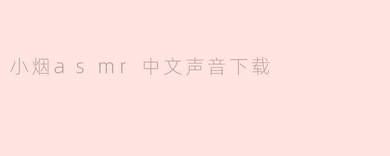 哪里可以下载小烟ASMR的中文声音作品？