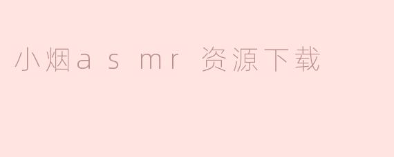 哪里可以下载到小烟ASMR的高质量音频资源？