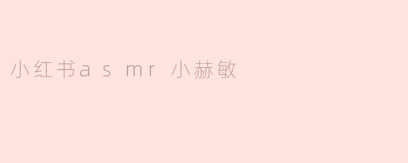 小红书asmr小赫敏