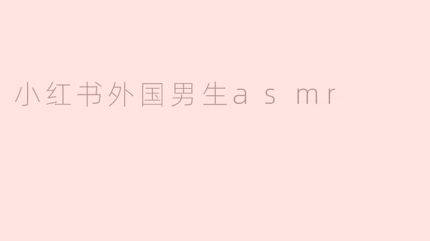 小红书外国男生asmr