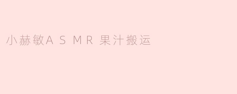 小赫敏ASMR果汁搬运