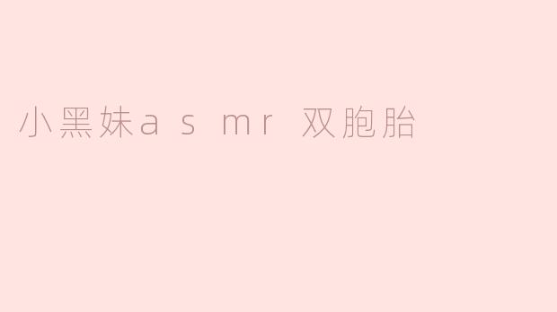 《双倍治愈！探索“小黑妹ASMR双胞胎”的奇妙声境之旅》