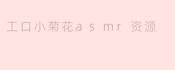 请问在哪里可以找到工口小菊花的ASMR资源？