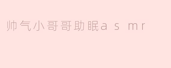 帅气小哥哥助眠asmr