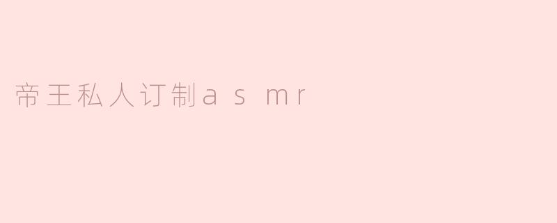 帝王私人订制asmr