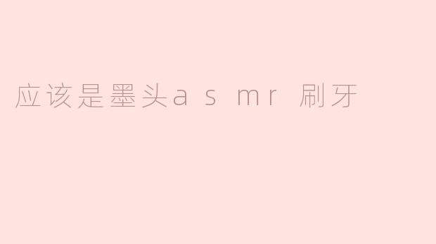 应该是墨头asmr刷牙