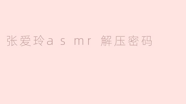 张爱玲asmr解压密码