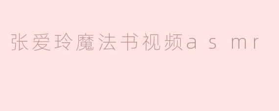 《张爱玲的“魔法书”：一场文学与ASMR交织的感官盛宴》