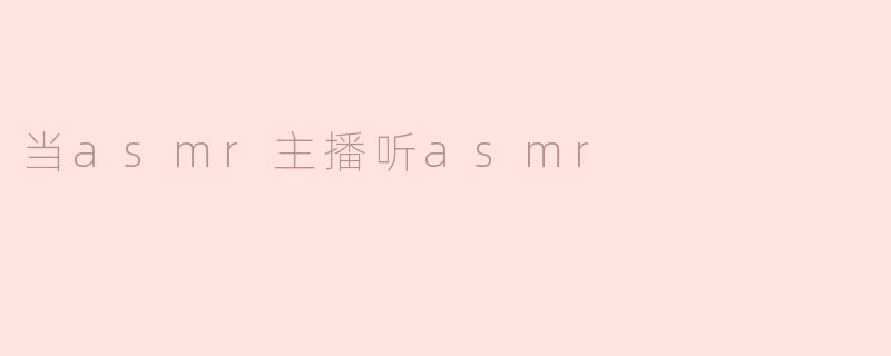 当asmr主播听asmr