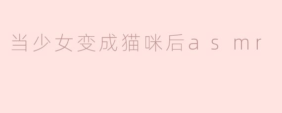 如果一位少女突然变成猫咪，你会如何设计一场ASMR来展现这种奇妙转变的听觉体验？