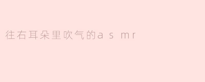 往右耳朵里吹气的asmr