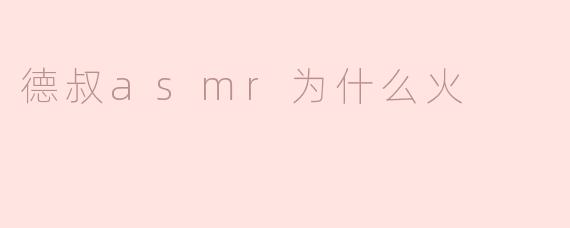 德叔asmr为什么火