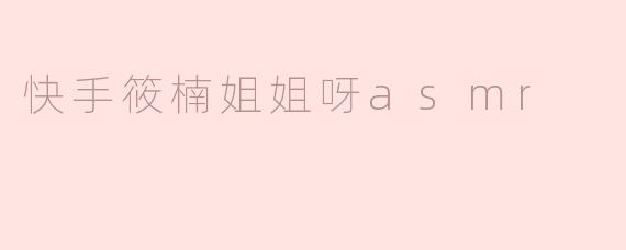快手筱楠姐姐呀asmr