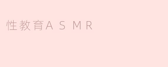 什么是性教育ASMR？它如何帮助人们更自然地了解相关知识？