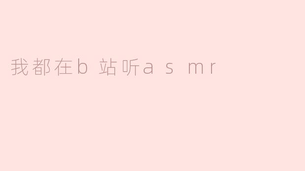 我都在b站听asmr