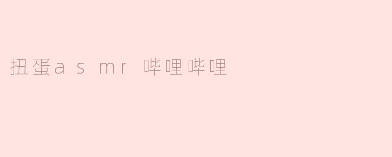 扭蛋asmr哔哩哔哩