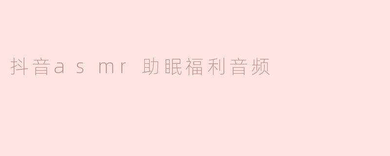 抖音asmr助眠福利音频