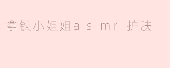 拿铁小姐姐asmr护肤