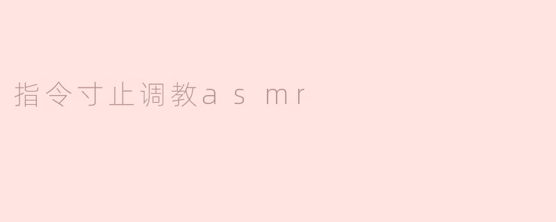 「寸止调教ASMR：听觉掌控与心理博弈的沉浸体验」