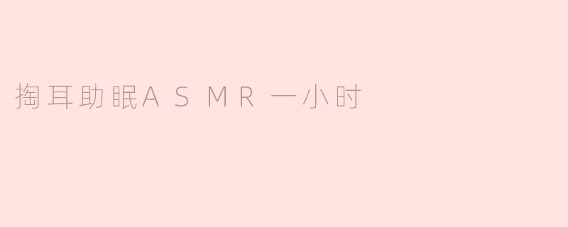 掏耳助眠ASMR一小时