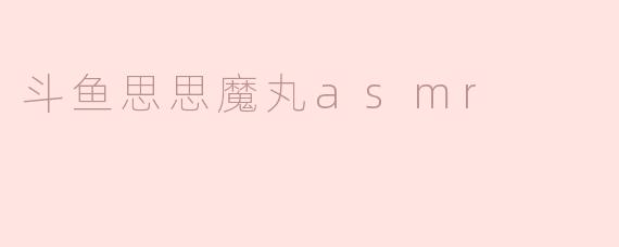 斗鱼思思魔丸asmr