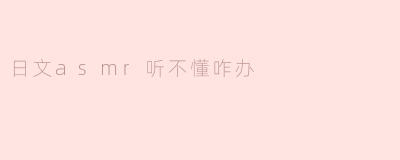日文asmr听不懂咋办