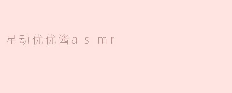 星动优优酱asmr