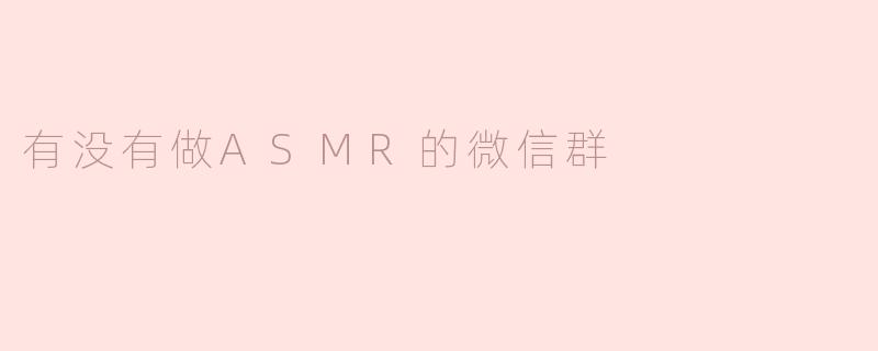 有没有做ASMR的微信群？