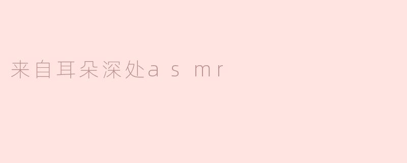 来自耳朵深处asmr
