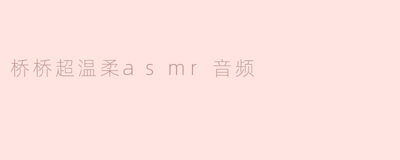 桥桥超温柔asmr音频