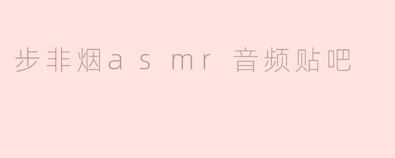步非烟asmr音频贴吧