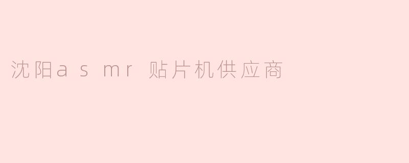 沈阳有哪些可靠的ASMR贴片机供应商？