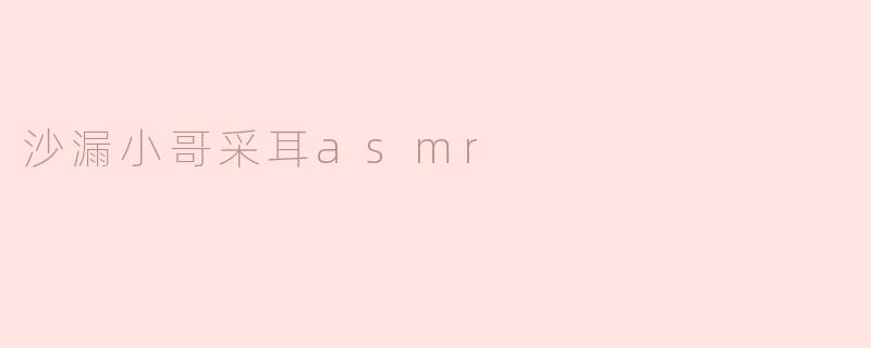 沙漏小哥采耳asmr