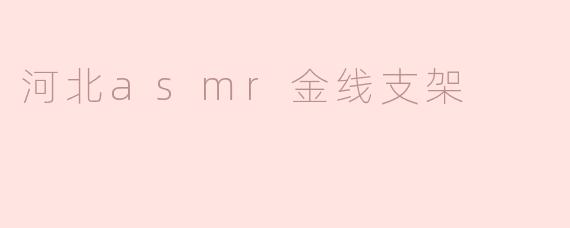 河北asmr金线支架